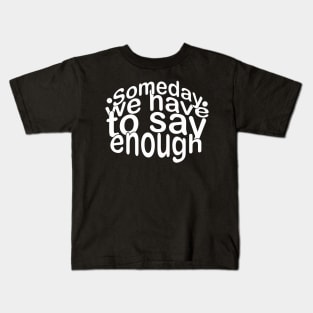 someday we have to say enough Kids T-Shirt